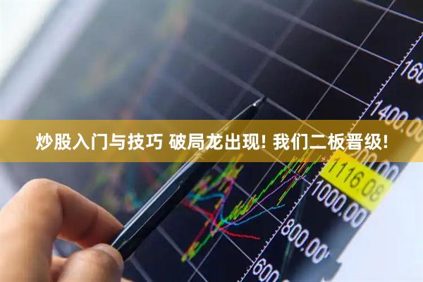 炒股入门与技巧 破局龙出现! 我们二板晋级!