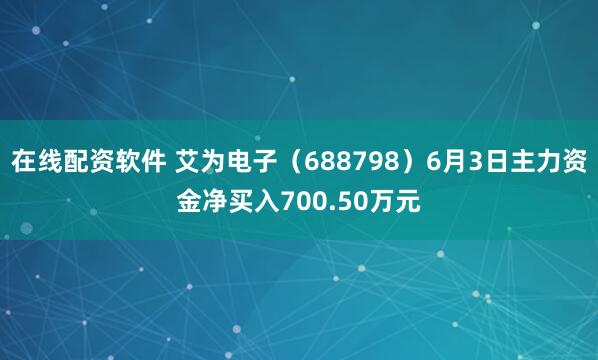 在线配资软件 艾为电子（688798）6月3日主力资金净买入700.50万元