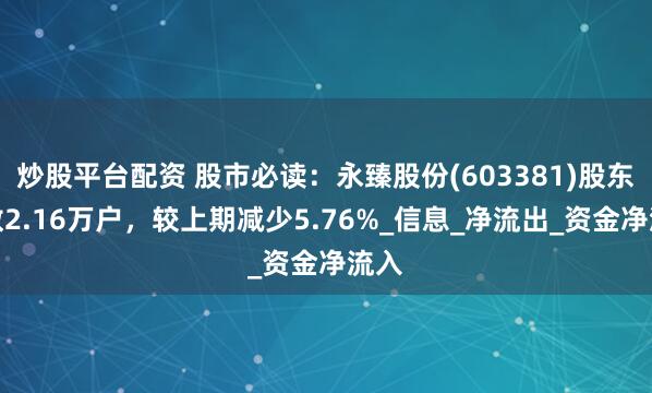 炒股平台配资 股市必读：永臻股份(603381)股东户数2.16万户，较上期减少5.76%_信息_净流出_资金净流入