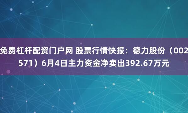 免费杠杆配资门户网 股票行情快报：德力股份（002571）6月4日主力资金净卖出392.67万元