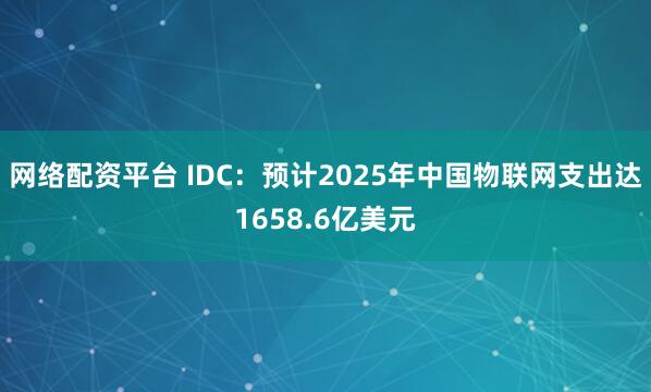 网络配资平台 IDC：预计2025年中国物联网支出达1658.6亿美元