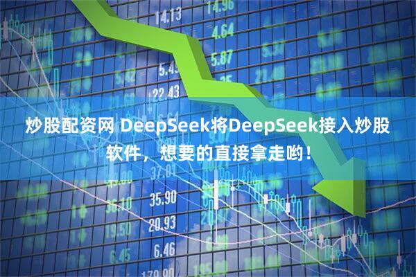 炒股配资网 DeepSeek将DeepSeek接入炒股软件，想要的直接拿走哟！