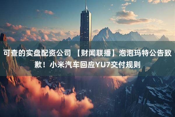 可查的实盘配资公司 【财闻联播】泡泡玛特公告致歉！小米汽车回应YU7交付规则