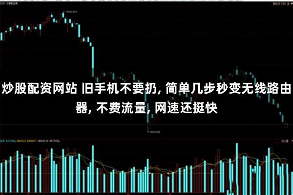 炒股配资网站 旧手机不要扔, 简单几步秒变无线路由器, 不费流量, 网速还挺快