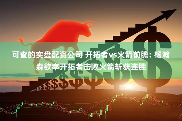 可查的实盘配资公司 开拓者vs火箭前瞻: 杨瀚森欲率开拓者击败火箭斩获连胜